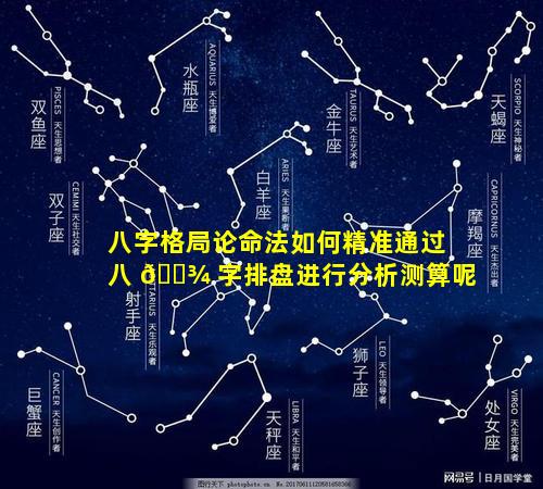 八字格局论命法如何精准通过八 🌾 字排盘进行分析测算呢